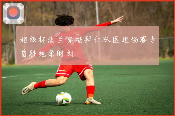 超级杯法兰克福拜仁队医进场赛季首胜绝杀时刻