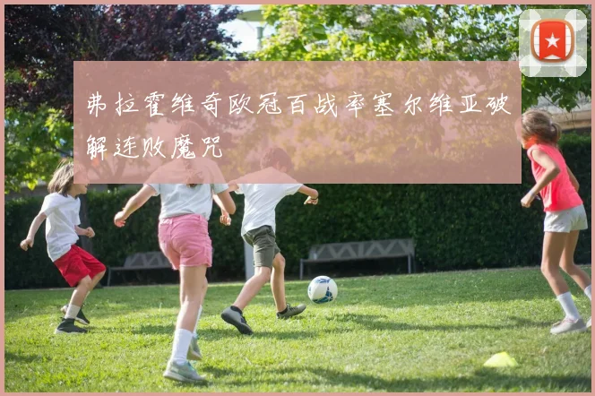 弗拉霍维奇欧冠百战率塞尔维亚破解连败魔咒