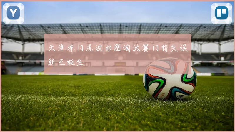 天津津门虎波尔图淘汰赛门将失误新王诞生