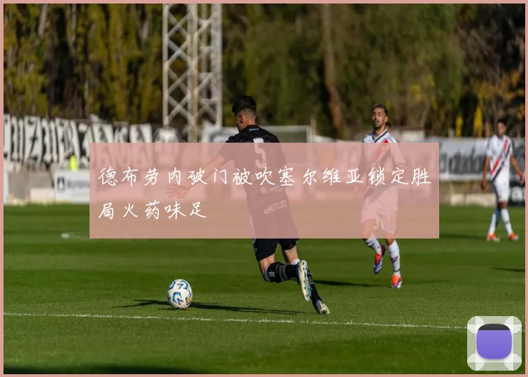 德布劳内破门被吹塞尔维亚锁定胜局火药味足