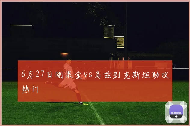 6月27日刚果金vs乌兹别克斯坦助攻热门