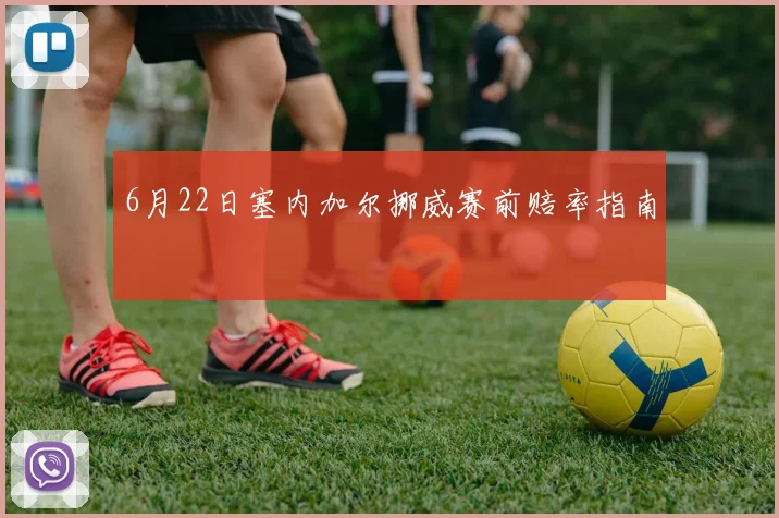 6月22日塞内加尔挪威赛前赔率指南