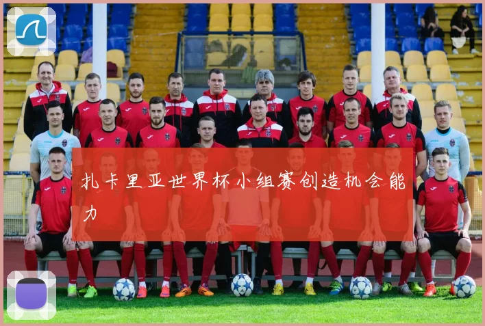 扎卡里亚世界杯小组赛创造机会能力