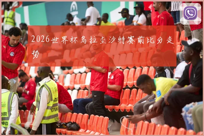 2026世界杯乌拉圭沙特赛前比分走势