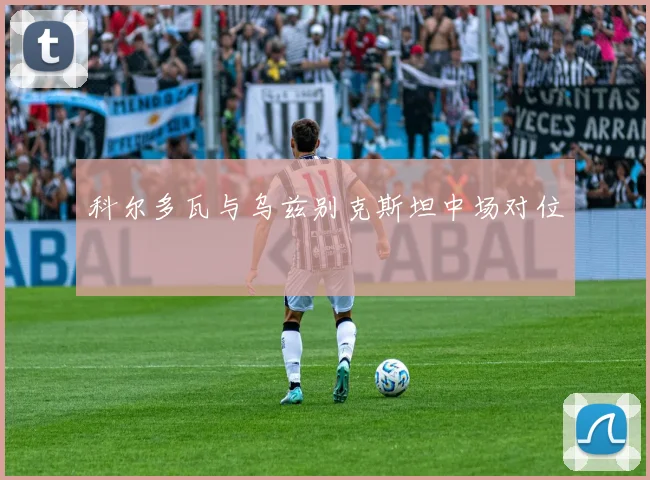科尔多瓦与乌兹别克斯坦中场对位