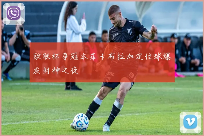 欧联杯争冠本菲卡布拉加定位球爆发封神之夜