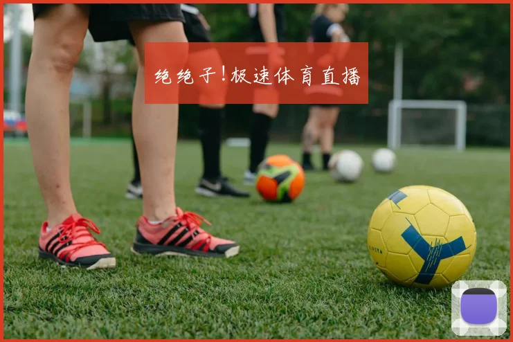 绝绝子!极速体育直播