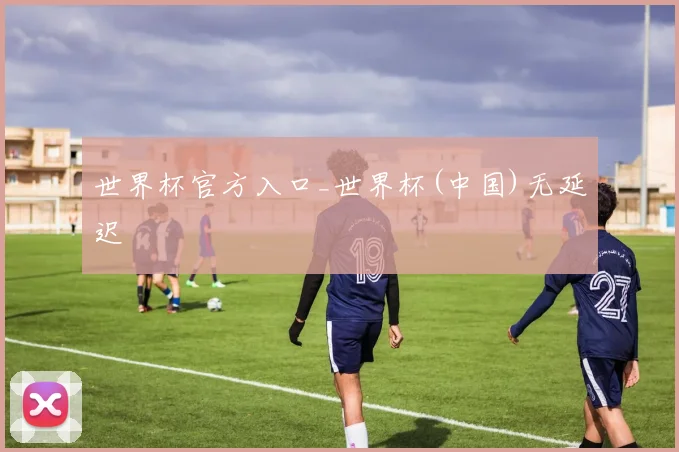 世界杯官方入口_世界杯(中国)无延迟