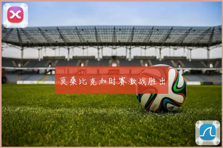 莫桑比克加时赛激战胜出