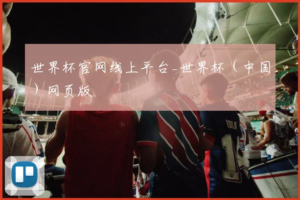 世界杯官网线上平台_世界杯（中国）网页版