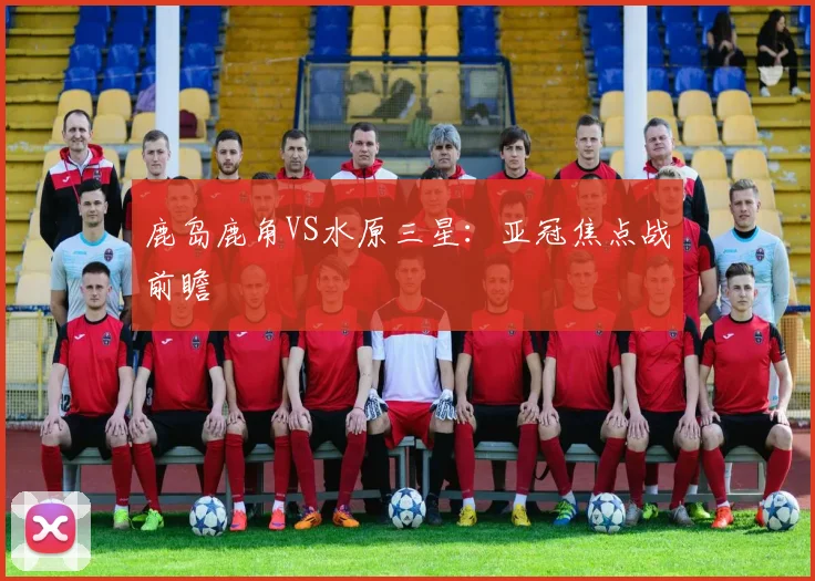 鹿岛鹿角VS水原三星：亚冠焦点战前瞻
