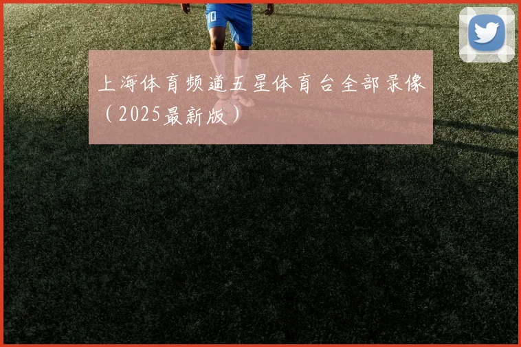 上海体育频道五星体育台全部录像（2025最新版）