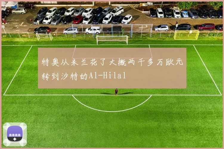特奥从米兰花了大概两千多万欧元转到沙特的Al-Hilal