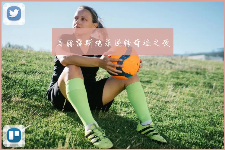 马赫雷斯绝杀逆转奇迹之夜
