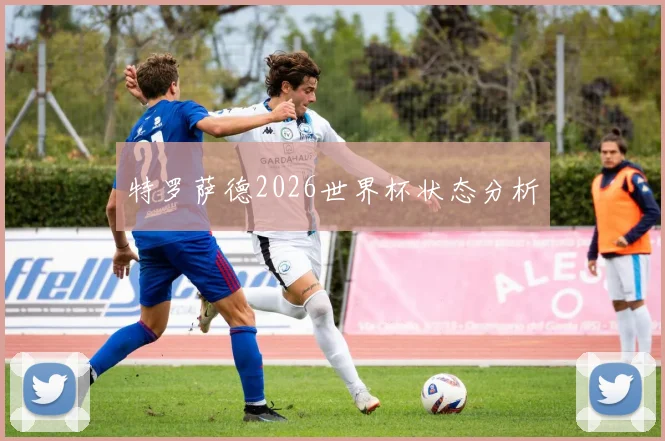 特罗萨德2026世界杯状态分析