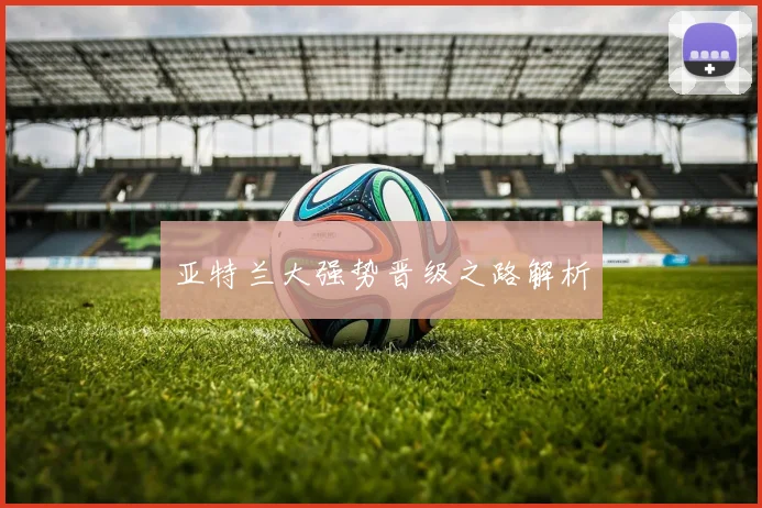 亚特兰大强势晋级之路解析