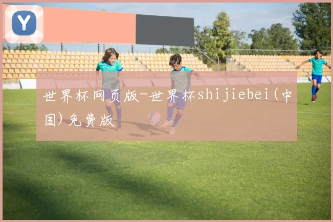 世界杯网页版-世界杯shijiebei(中国)免费版