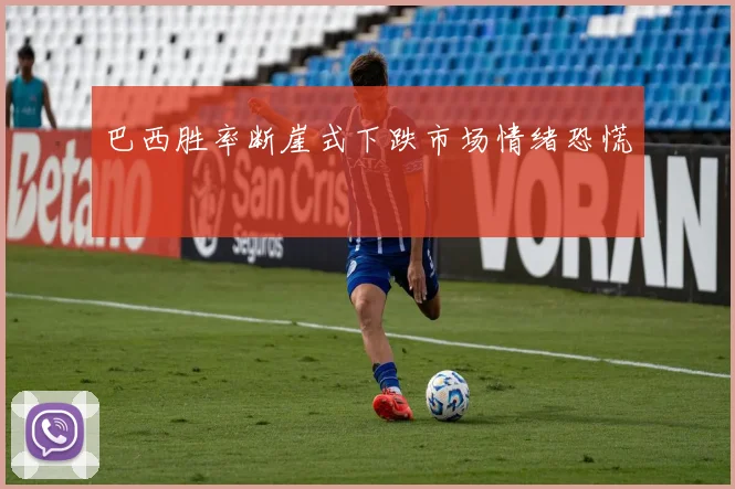 巴西胜率断崖式下跌市场情绪恐慌