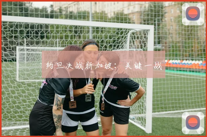 约旦决战新加坡：关键一战