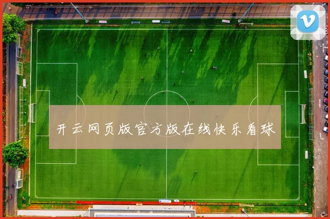 开云网页版官方版在线快乐看球