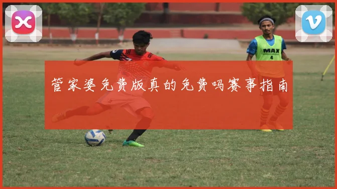 管家婆免费版真的免费吗赛事指南