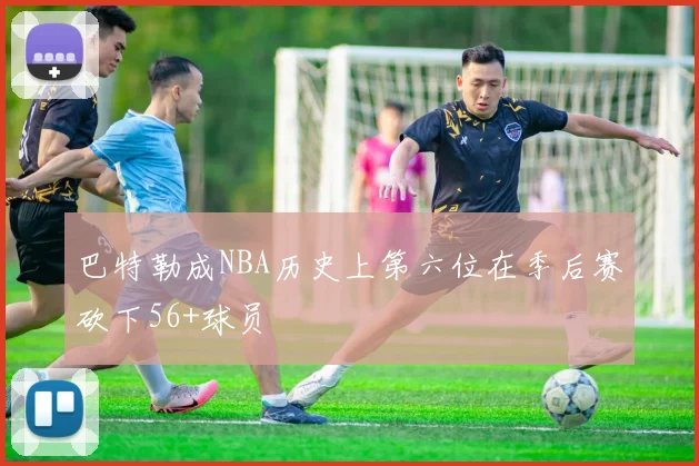 巴特勒成NBA历史上第六位在季后赛砍下56+球员