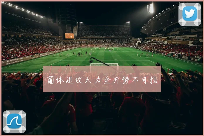 葡体进攻火力全开势不可挡