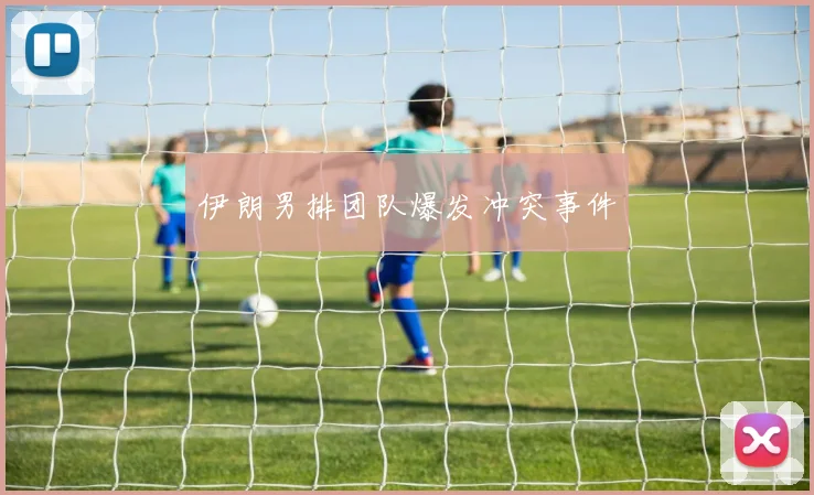 伊朗男排团队爆发冲突事件