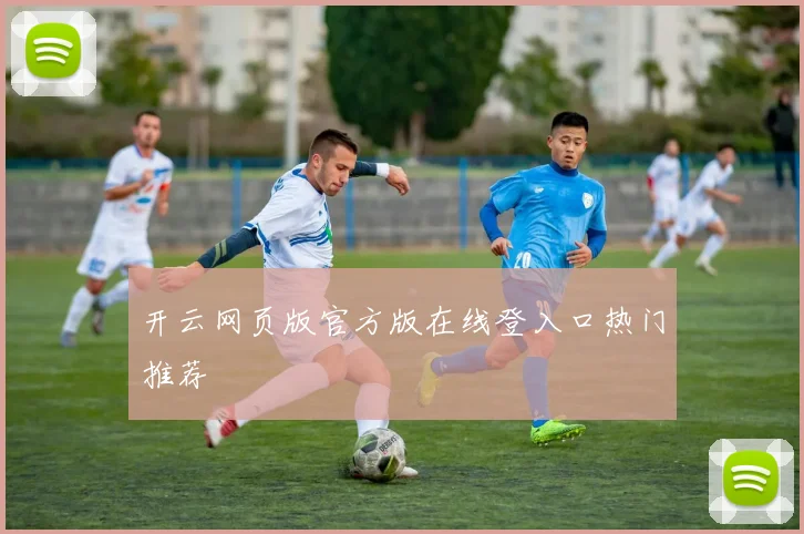 开云网页版官方版在线登入口热门推荐