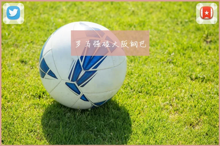 罗马强碰大阪钢巴