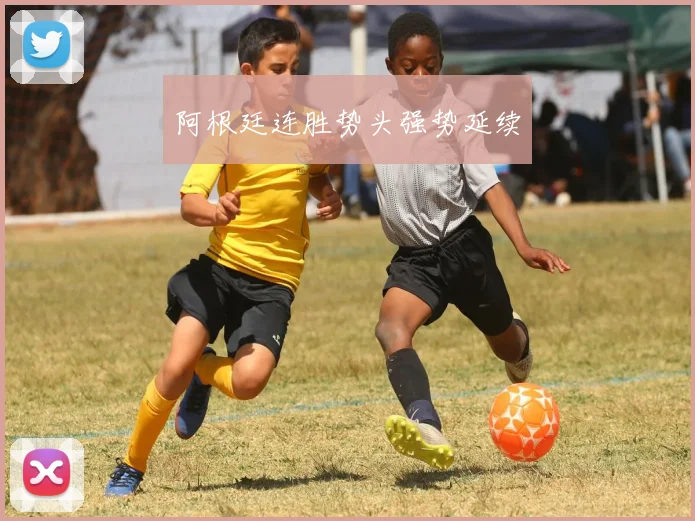 阿根廷连胜势头强势延续
