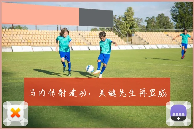 马内传射建功，关键先生再显威