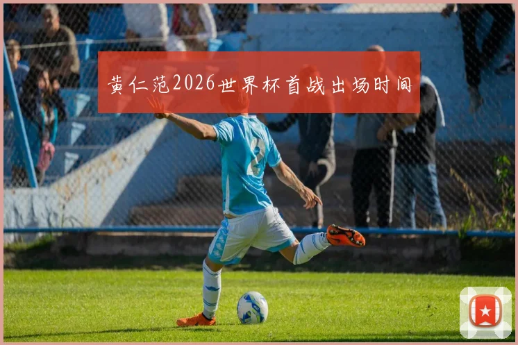 黄仁范2026世界杯首战出场时间