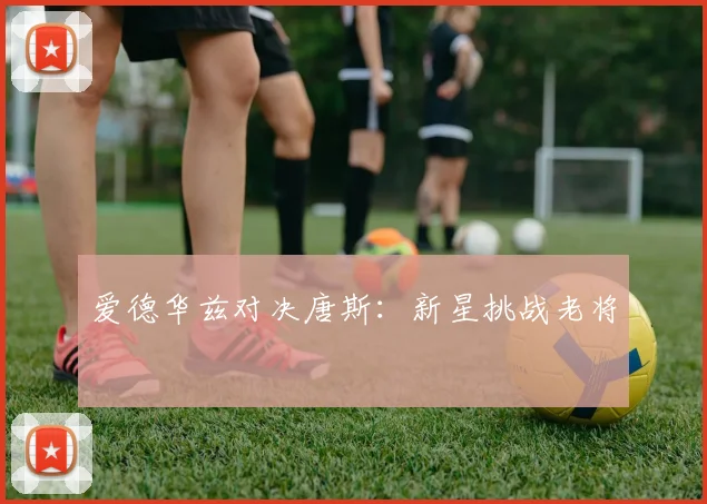 爱德华兹对决唐斯：新星挑战老将