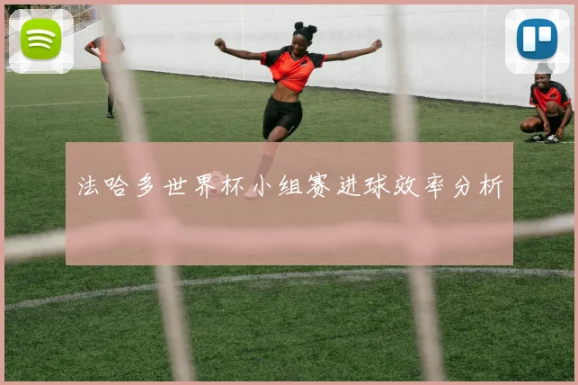 法哈多世界杯小组赛进球效率分析