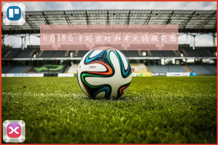 6月18日卡塔尔对加拿大弱旅突围