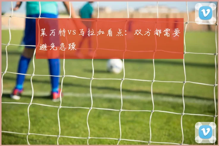 莱万特vs马拉加看点：双方都需要避免急躁