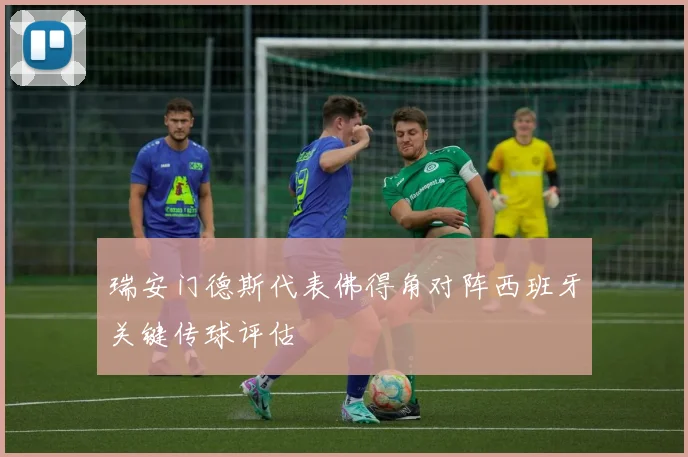 瑞安门德斯代表佛得角对阵西班牙关键传球评估