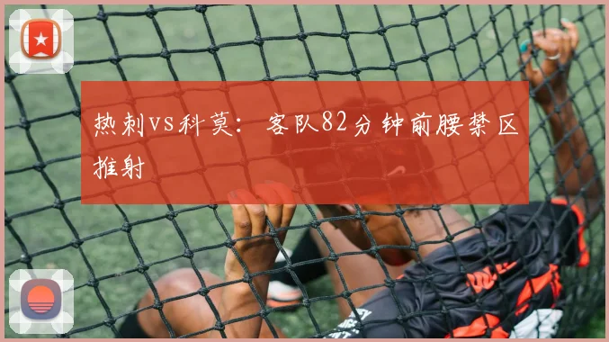 热刺vs科莫：客队82分钟前腰禁区推射