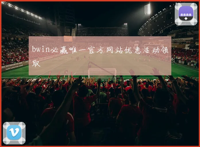 bwin必赢唯一官方网站优惠活动领取
