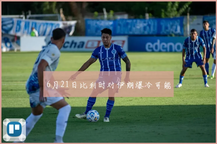 6月21日比利时对伊朗爆冷可能
