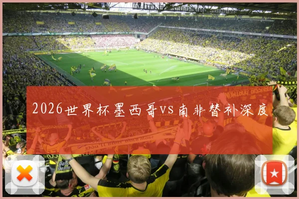 2026世界杯墨西哥vs南非替补深度