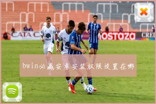 bwin必赢安卓安装权限设置在哪