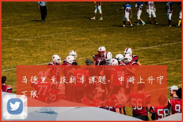 马德里竞技新季课题，中游上升守下限
