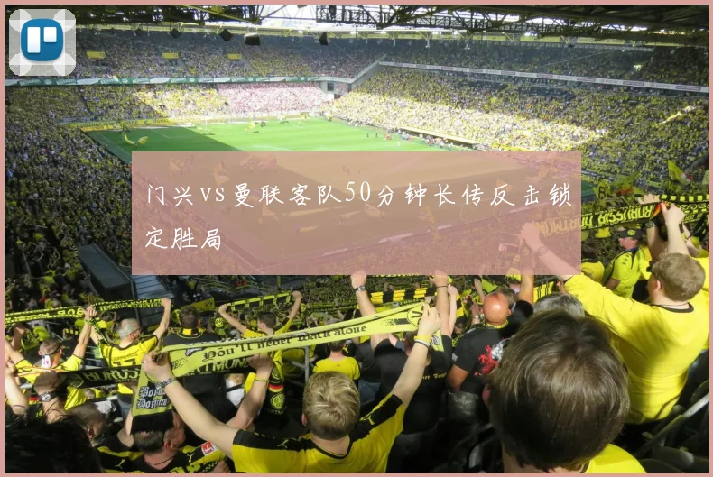 门兴vs曼联客队50分钟长传反击锁定胜局