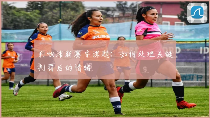 利物浦新赛季课题：如何处理关键判罚后的情绪