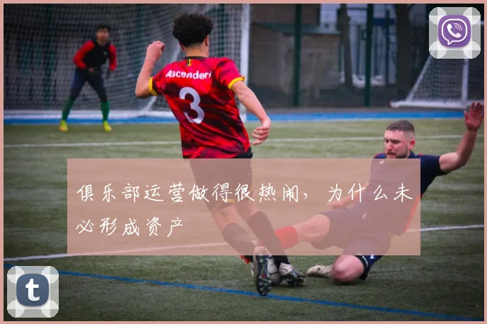 俱乐部运营做得很热闹,为什么未必形成资产