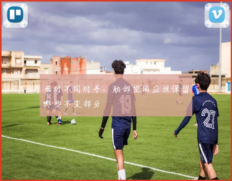 面对不同对手，肋部空间应该保留哪些不变部分