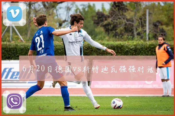 6月20日德国vs科特迪瓦强强对话
