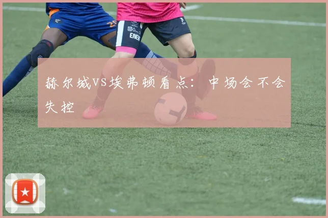 赫尔城vs埃弗顿看点:中场会不会失控